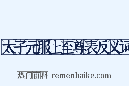 太子元服上至尊表反义词是什么意思的图片